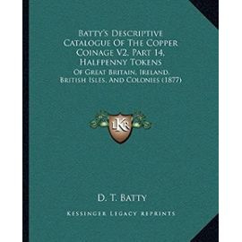Batty's Descriptive Catalogue of the Copper Coinage V2, Part 14, Halfpenny Tokens: Of Great Britain, Ireland, British Isles, and Colonies (1877) - Unknown