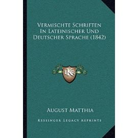 Vermischte Schriften in Lateinischer Und Deutscher Sprache (1842) - August Matthia