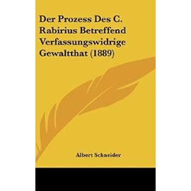 Der Prozess Des C. Rabirius Betreffend Verfassungswidrige Gewaltthat (1889) - Albert Schneider O.M