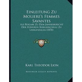 Einleitung Zu Moliere's Femmes Savantes: Als Beigabe Zu Dem Jahresbericht Der Hoheren Burgerschule Zu Langensalza (1870)