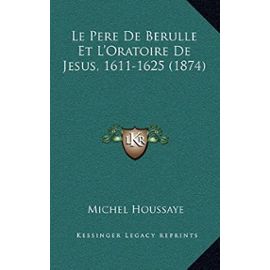 Le Pere de Berulle Et L'Oratoire de Jesus, 1611-1625 (1874) - Unknown