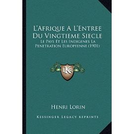 L'Afrique A L'Entree Du Vingtieme Siecle: Le Pays Et Les Indigenes La Penetration Europeenne (1901) - Henri Lorin