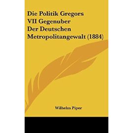 Die Politik Gregors VII Gegenuber Der Deutschen Metropolitangewalt (1884) - Unknown