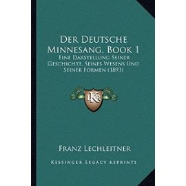 Der Deutsche Minnesang, Book 1: Eine Darstellung Seiner Geschichte, Seines Wesens Und Seiner Formen (1893) - Unknown