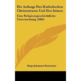 Die Anfange Des Katholischen Christentums Und Des Islams: Eine Religionsgeschichtliche Untersuchung (1884) - Hugo Johannes Bestmann