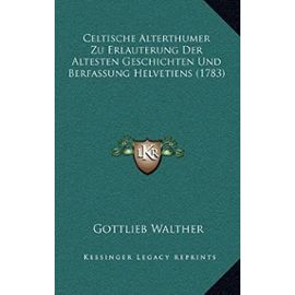 Celtische Alterthumer Zu Erlauterung Der Altesten Geschichten Und Berfassung Helvetiens (1783) - Gottlieb Walther