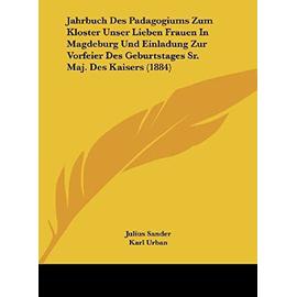 Jahrbuch Des Padagogiums Zum Kloster Unser Lieben Frauen in Magdeburg Und Einladung Zur Vorfeier Des Geburtstages Sr. Maj. Des Kaisers (1884) - Unknown