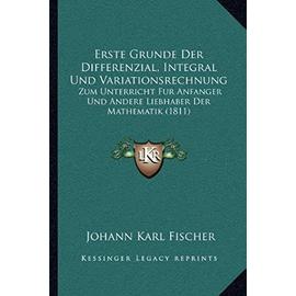 Erste Grunde Der Differenzial, Integral Und Variationsrechnung: Zum Unterricht Fur Anfanger Und Andere Liebhaber Der Mathematik (1811) - Unknown