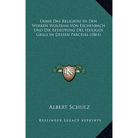Ueber Das Religiose in Den Werken Wolfram Von Eschenbach Und Die Bedeutung Des Heiligen Grals in Dessen Parcival (1861) - Unknown