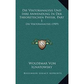 Die Vektoranalysis Und Ihre Anwendung in Der Theoretischen Physik, Part 1: Die Vektoranalysis (1909) - Woldemar Von Ignatowsky