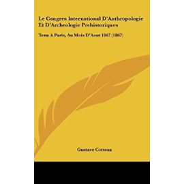 Le Congres International D'Anthropologie Et D'Archeologie Prehistoriques: Tenu a Paris, Au Mois D'Aout 1867 (1867) - Unknown