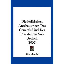 Die Politischen Anschauungen Des Generals Und Des Prasidenten Von Gerlach (1907) - Georg Luttke