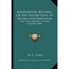 Monumental Records, or the Inscriptions of Assyria and Babylonia: And Their Bearing on Bible History (1889) - Unknown