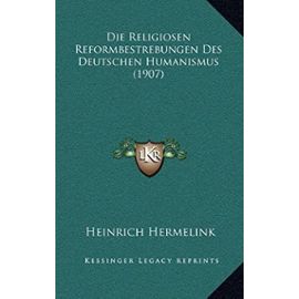 Die Religiosen Reformbestrebungen Des Deutschen Humanismus (1907) - Unknown