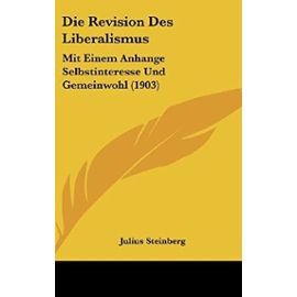 Die Revision Des Liberalismus: Mit Einem Anhange Selbstinteresse Und Gemeinwohl (1903) - Unknown