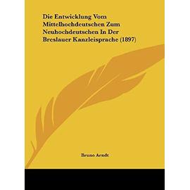 Die Entwicklung Vom Mittelhochdeutschen Zum Neuhochdeutschen in Der Breslauer Kanzleisprache (1897) - Bruno Arndt