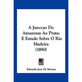 A Junccao Do Amazonas Ao Prata: E Estudo Sobre O Rio Madeira (1890) - Unknown
