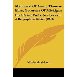 Memorial of Aaron Thomas Bliss, Governor of Michigan: His Life and Public Services and a Biographical Sketch (1908) - Unknown