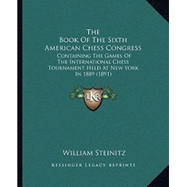 The Book of the Sixth American Chess Congress: Containing the Games of the International Chess Tournament Held at New York in 1889 (1891) - Unknown