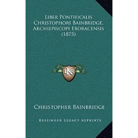 Liber Pontificalis Christophori Bainbridge, Archiepiscopi Eboracensis (1875) - Unknown