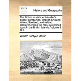 The British tourists; or traveller's pocket companion, through England, Wales, Scotland, and Ireland. Comprehending the most celebrated tours in the British Islands. Volume 3 of 6 - Mavor, William Fordyce
