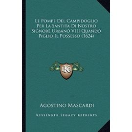 Le Pompe del Campidoglio Per La Santita Di Nostro Signore Urbano VIII Quando Piglio Il Possesso (1624) - Mascardi, Agostino