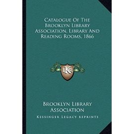 Catalogue of the Brooklyn Library Association, Library and Reading Rooms, 1866 - Unknown