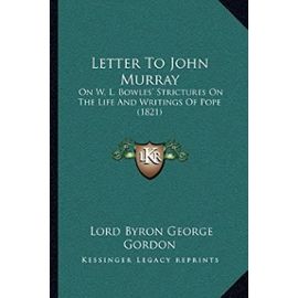 Letter to John Murray: On W. L. Bowles' Strictures on the Life and Writings of Pope (1821) - Lord George Gordon Byron