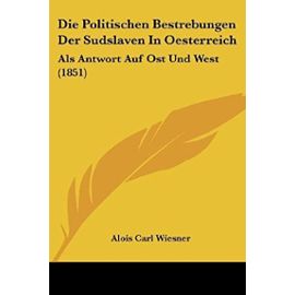 Die Politischen Bestrebungen Der Sudslaven in Oesterreich: ALS Antwort Auf Ost Und West (1851) - Unknown