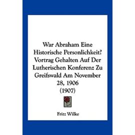 War Abraham Eine Historische Personlichkeit? Vortrag Gehalten Auf Der Lutherischen Konferenz Zu Greifswald Am November 28, 1906 (1907) - Unknown