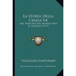 La Storia Della Chiesa V4: Dal Principio del Mondo Fino Al Presente (1717) - Selvaggio Canturani