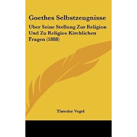 Goethes Selbstzeugnisse: Uber Seine Stellung Zur Religion Und Zu Religios Kirchlichen Fragen (1888) - Unknown