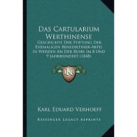 Das Cartularium Werthinense: Geschichte Der Stiftung Der Ehemaligen Benediktiner-Abtei in Werden an Der Ruhr Im 8 Und 9 Jahrhundert (1848) - Karl Eduard Verhoeff