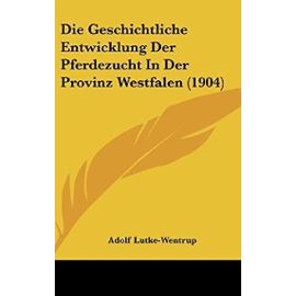 Die Geschichtliche Entwicklung Der Pferdezucht in Der Provinz Westfalen (1904) - Unknown