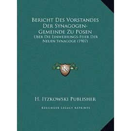 Bericht Des Vorstandes Der Synagogen-Gemeinde Zu Posen: Uber Die Einweihungs-Feier Der Neuen Synagoge (1907) - Unknown