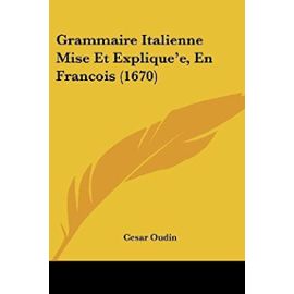 Grammaire Italienne Mise Et Explique'e, En Francois (1670) - Unknown