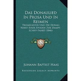 Das Donaulied in Prosa Und in Reimen: Trismegistos Und Die Donau, Nebst Einer Episode Zur Dampf-Schiff-Fahrt (1846) - Unknown