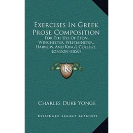 Exercises in Greek Prose Composition: For the Use of Eton, Winchester, Westminster, Harrow, and King's College, London (1850) - Unknown