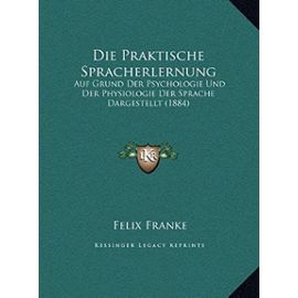 Die Praktische Spracherlernung: Auf Grund Der Psychologie Und Der Physiologie Der Sprache Dargestellt (1884) - Felix Franke