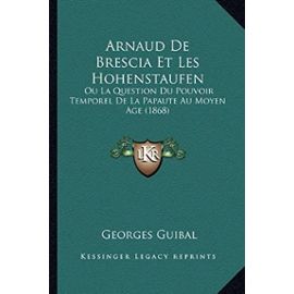 Arnaud de Brescia Et Les Hohenstaufen: Ou La Question Du Pouvoir Temporel de La Papaute Au Moyen Age (1868) - Unknown