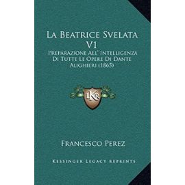 La Beatrice Svelata V1: Preparazione All' Intelligenza Di Tutte Le Opere Di Dante Alighieri (1865) - Unknown