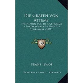 Die Grafen Von Attems: Freiherren Von Heiligenkreuz in Ihrem Wirken in Und Fur Steiermark (1897) - Unknown