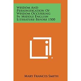 Wisdom and Personification of Wisdom Occurring in Middle English Literature Before 1500 - Mary Frances Smith