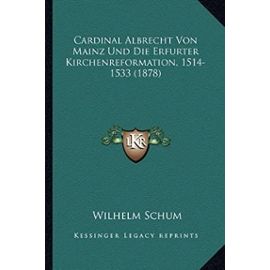 Cardinal Albrecht Von Mainz Und Die Erfurter Kirchenreformation, 1514-1533 (1878) - Unknown