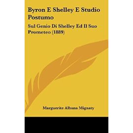 Byron E Shelley E Studio Postumo: Sul Genio Di Shelley Ed Il Suo Prometeo (1889) - Unknown