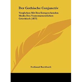 Der Gothische Conjunctiv: Verglichen Mit Den Entsprechenden Modis Des Neutestamentlichen Griechisch (1872) - Unknown