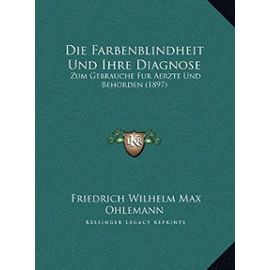 Die Farbenblindheit Und Ihre Diagnose: Zum Gebrauche Fur Aerzte Und Behorden (1897) - Unknown