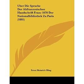 Uber Die Sprache Der Altfranzosischen Handschrift Franc 1070 Der Nationalbibliothek Zu Paris (1895) - Ernst Heinrich Illing