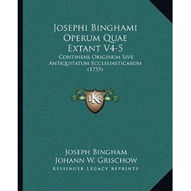 Josephi Binghami Operum Quae Extant V4-5: Continens Originum Sive Antiquitatum Ecclesiasticarum (1755) - Unknown