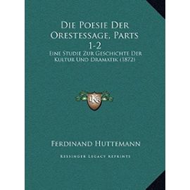 Die Poesie Der Orestessage, Parts 1-2: Eine Studie Zur Geschichte Der Kultur Und Dramatik (1872) - Unknown
